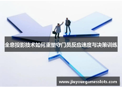 全息投影技术如何重塑守门员反应速度与决策训练